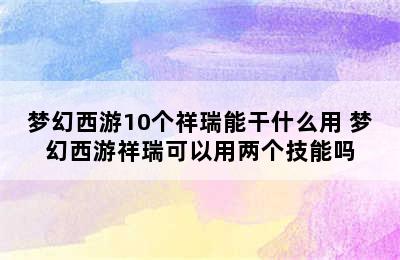 梦幻西游10个祥瑞能干什么用 梦幻西游祥瑞可以用两个技能吗